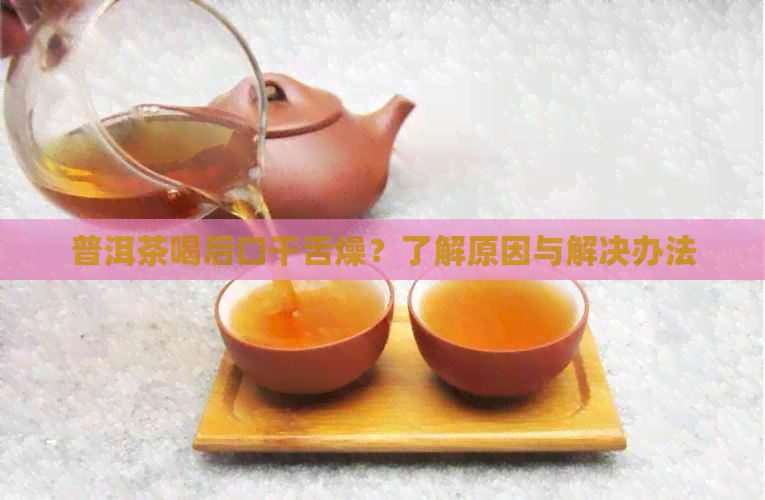 普洱茶喝后口干舌燥？了解原因与解决办法