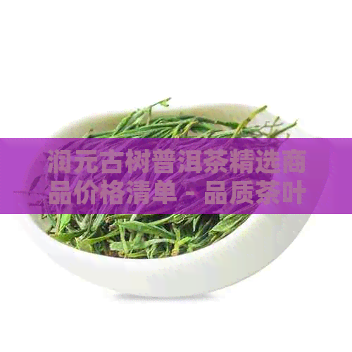 润元古树普洱茶精选商品价格清单 - 品质茶叶批发与零售报价