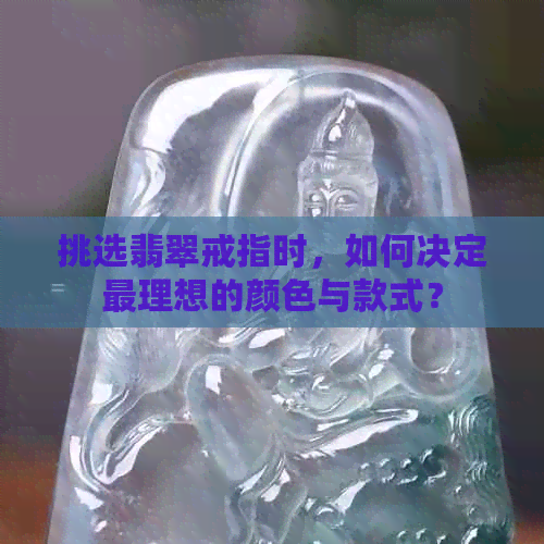 挑选翡翠戒指时，如何决定最理想的颜色与款式？