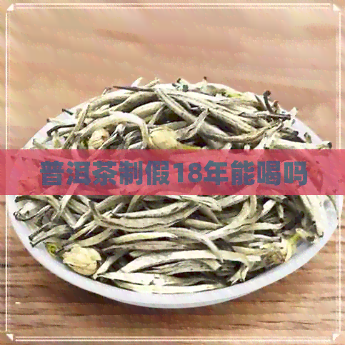 普洱茶制假18年能喝吗