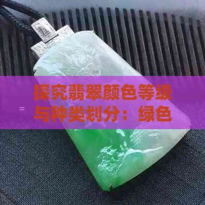 探究翡翠颜色等级与种类划分：绿色翡翠的多重维度分析