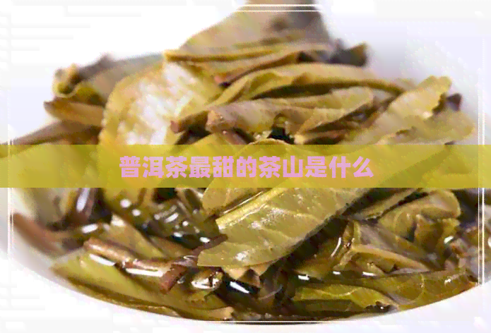 普洱茶最甜的茶山是什么