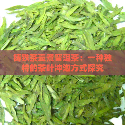 铸铁茶壶煮普洱茶：一种独特的茶叶冲泡方式探究