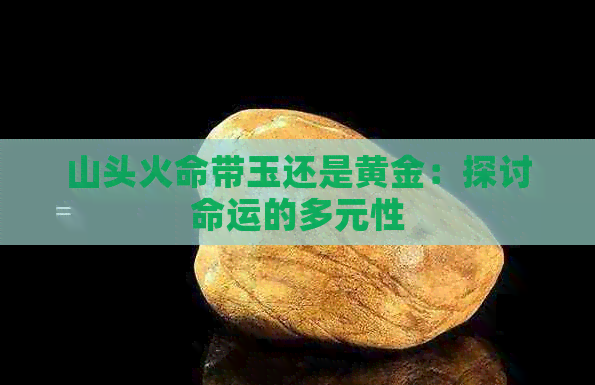 山头火命带玉还是黄金：探讨命运的多元性