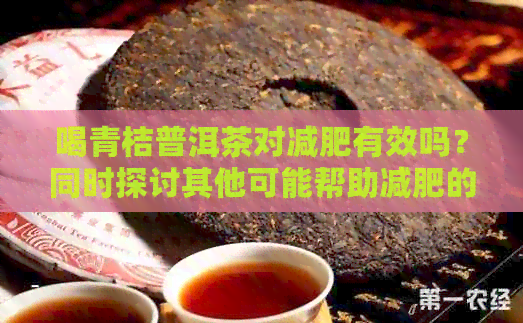 喝青桔普洱茶对减肥有效吗？同时探讨其他可能帮助减肥的方法和注意事项