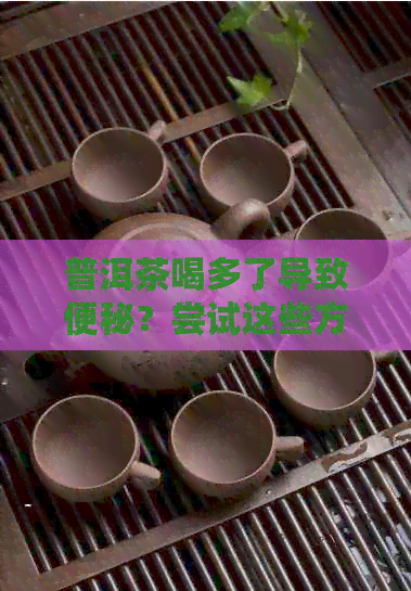 普洱茶喝多了导致便秘？尝试这些方法缓解！