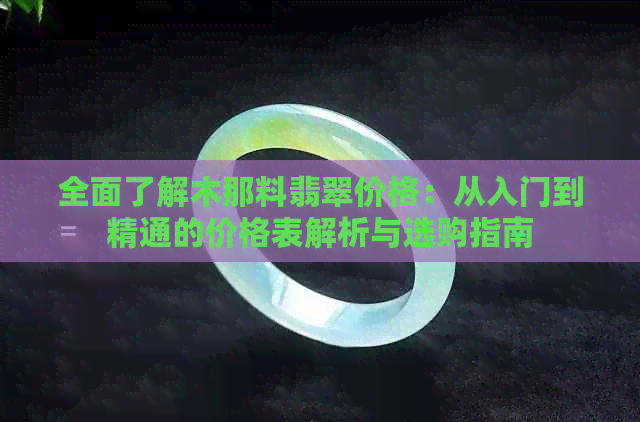 全面了解木那料翡翠价格：从入门到精通的价格表解析与选购指南