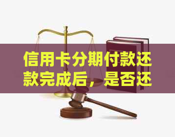 信用卡分期付款还款完成后，是否还可以继续使用及其它相关问题