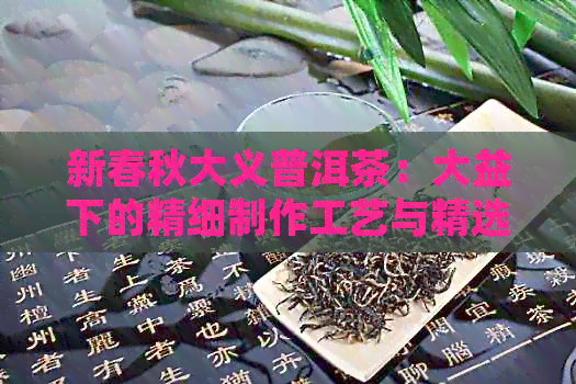 新春秋大义普洱茶：大益下的精细制作工艺与精选配方