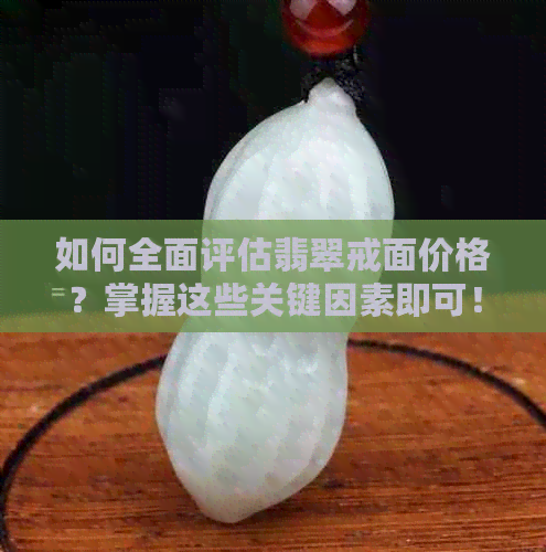 如何全面评估翡翠戒面价格？掌握这些关键因素即可！