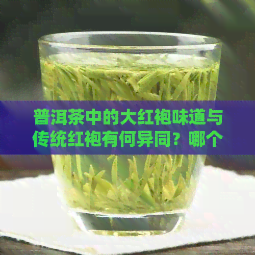 普洱茶中的大红袍味道与传统红袍有何异同？哪个口感更佳？