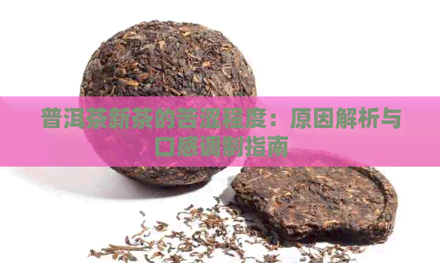 普洱茶新茶的苦涩程度：原因解析与口感调制指南