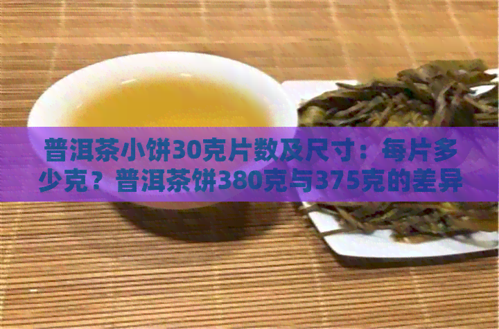 普洱茶小饼30克片数及尺寸：每片多少克？普洱茶饼380克与375克的差异。