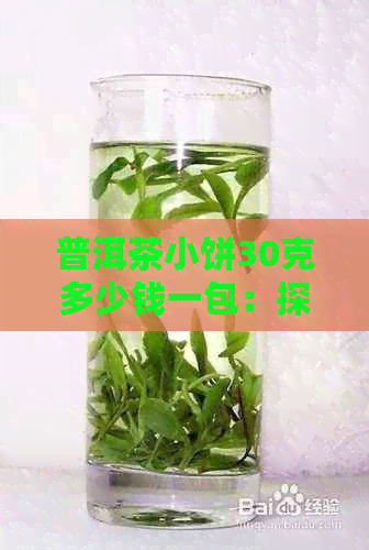 普洱茶小饼30克多少钱一包：探究普洱茶饼的价格及包装规格