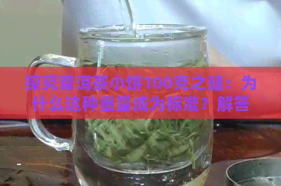 探究普洱茶小饼100克之谜：为什么这种重量成为标准？解答消费者疑虑与困惑