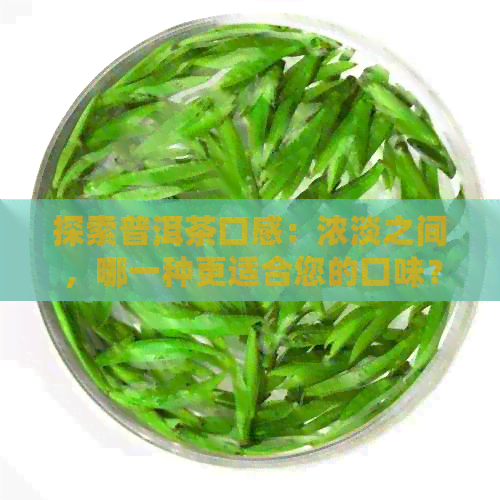 探索普洱茶口感：浓淡之间，哪一种更适合您的口味？