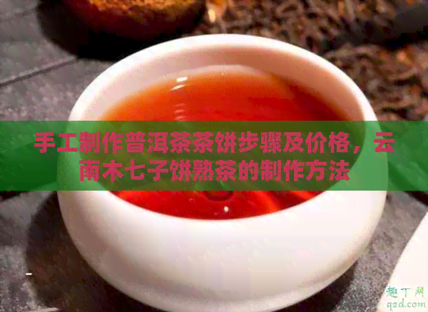 手工制作普洱茶茶饼步骤及价格，云南木七子饼熟茶的制作方法