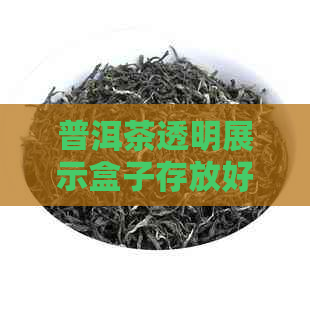 普洱茶透明展示盒子存放好吗？能放多久？普洱茶适合透明展示架吗？-普洱茶透明袋子包装