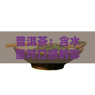 普洱茶：含水量对口感的影响及选择建议