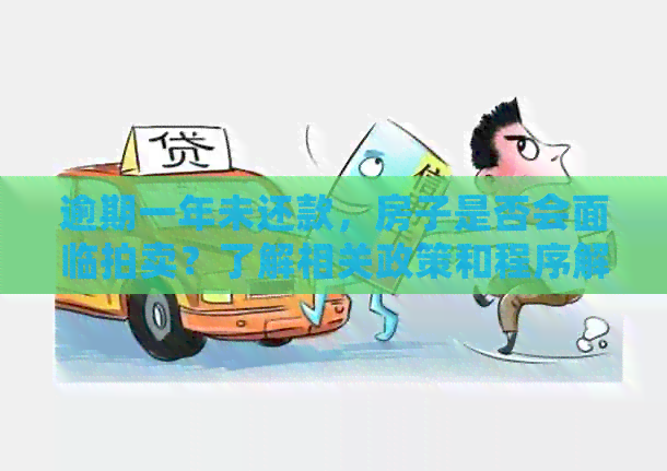 逾期一年未还款，房子是否会面临拍卖？了解相关政策和程序解答你的疑问