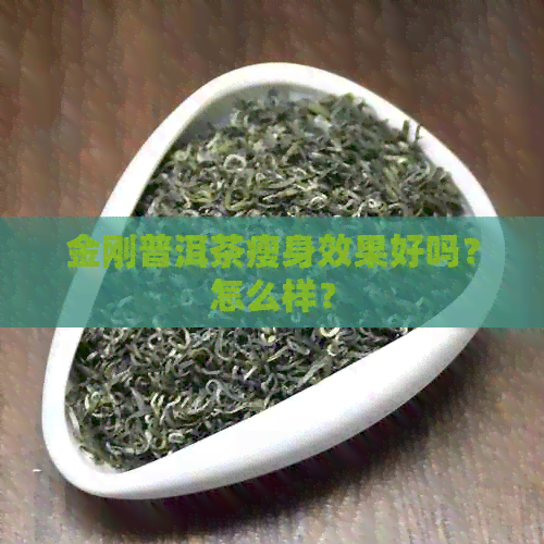 金刚普洱茶瘦身效果好吗？怎么样？