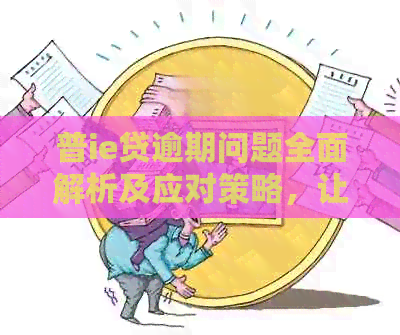 普ie贷逾期问题全面解析及应对策略，让您的财务状况重回正轨