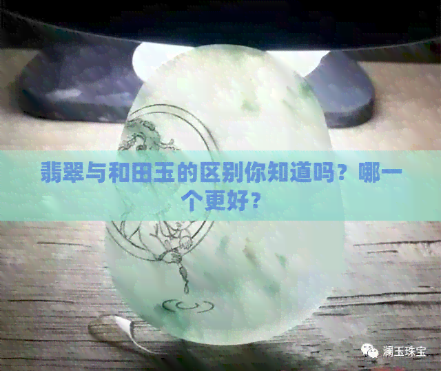 翡翠与和田玉的区别你知道吗？哪一个更好？