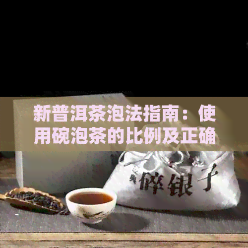 新普洱茶泡法指南：使用碗泡茶的比例及正确操作步骤