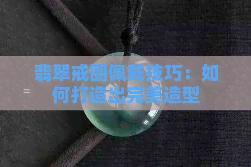 翡翠戒圈佩戴技巧：如何打造出完美造型