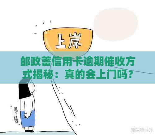 邮政蓄信用卡逾期方式揭秘：真的会上门吗？