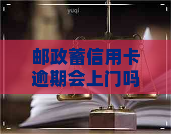 邮政蓄信用卡逾期会上门吗