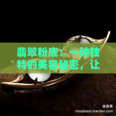 翡翠粉底：一种独特的美容秘密，让你的肌肤焕发迷人光彩