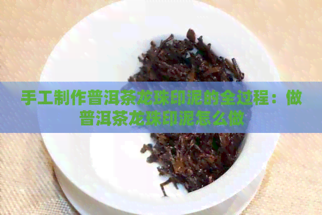 手工制作普洱茶龙珠印泥的全过程：做普洱茶龙珠印泥怎么做