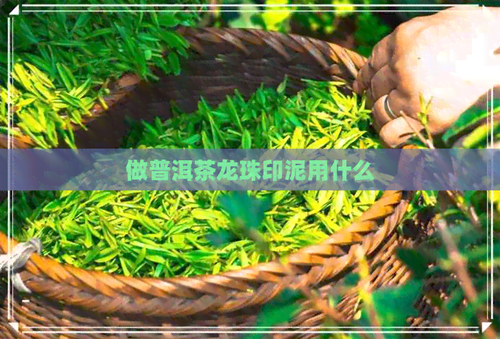 做普洱茶龙珠印泥用什么