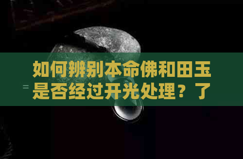 如何辨别本命佛和田玉是否经过开光处理？了解这四个关键点就能轻松鉴别！