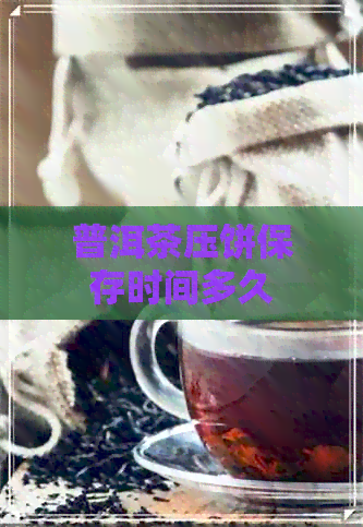 普洱茶压饼保存时间多久