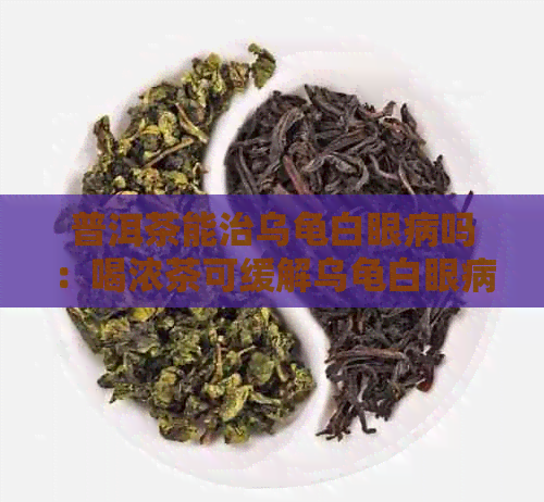 普洱茶能治乌龟白眼病吗：喝浓茶可缓解乌龟白眼病，但需注意饮用方法。