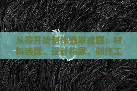 从零开始制作翡翠戒面：材料选择、设计构思、制作工艺一应俱全的全面指南