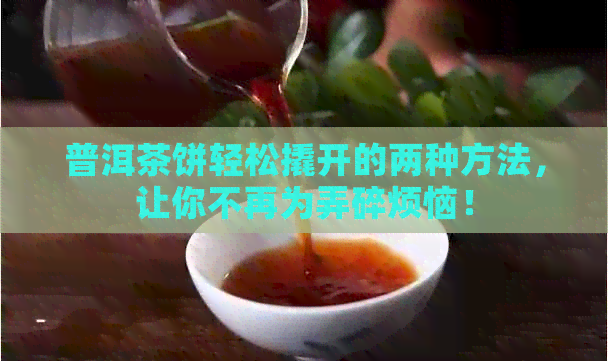 普洱茶饼轻松撬开的两种方法，让你不再为弄碎烦恼！