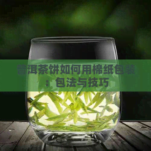 普洱茶饼如何用棉纸包装：包法与技巧