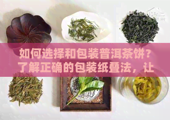 如何选择和包装普洱茶饼？了解正确的包装纸叠法，让茶叶保更持久