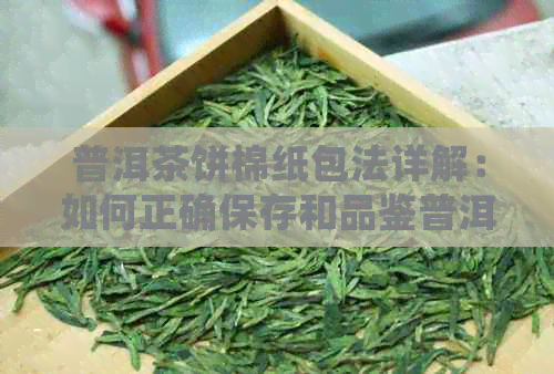 普洱茶饼棉纸包法详解：如何正确保存和品鉴普洱茶饼