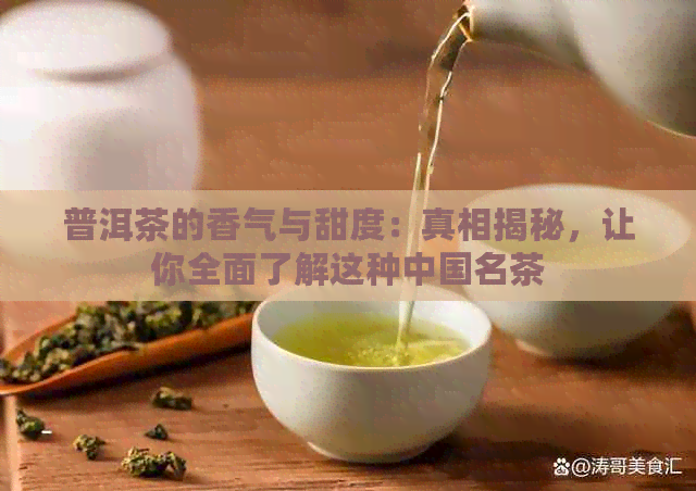 普洱茶的香气与甜度：真相揭秘，让你全面了解这种中国名茶