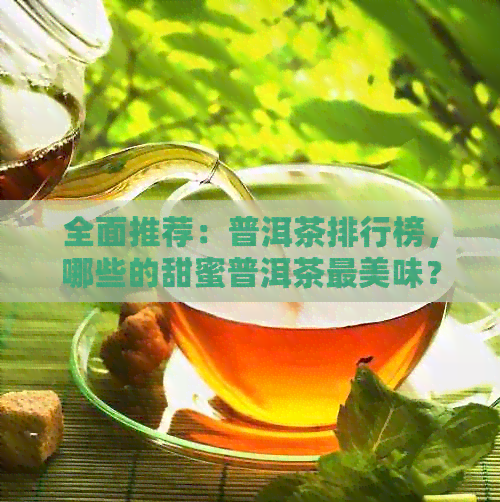 全面推荐：普洱茶排行榜，哪些的甜蜜普洱茶最美味？