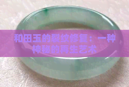 和田玉的裂纹修复：一种神秘的再生艺术