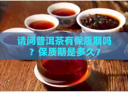 请问普洱茶有保质期吗？保质期是多久？