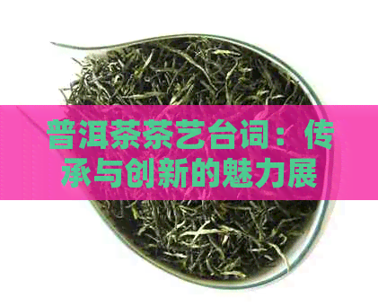 普洱茶茶艺台词：传承与创新的魅力展示