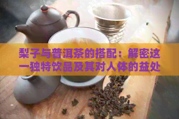 梨子与普洱茶的搭配：解密这一独特饮品及其对人体的益处