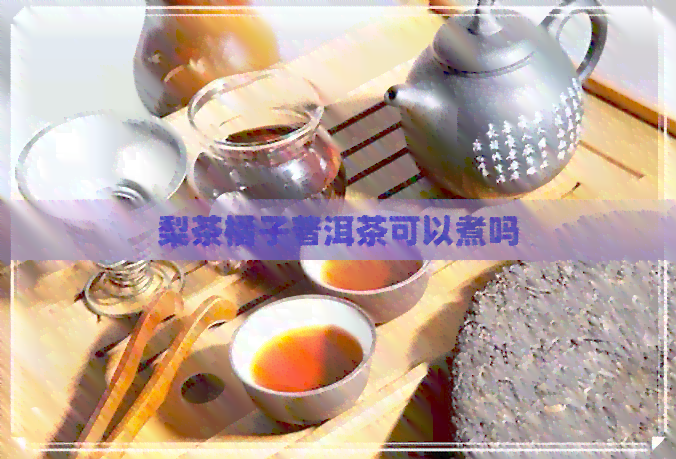 梨茶橘子普洱茶可以煮吗