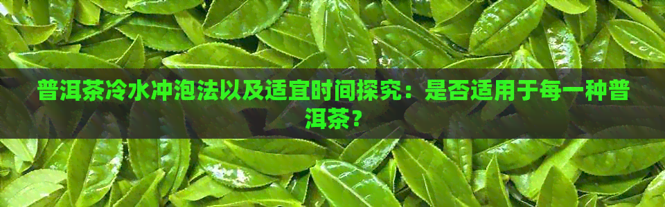 普洱茶冷水冲泡法以及适宜时间探究：是否适用于每一种普洱茶？